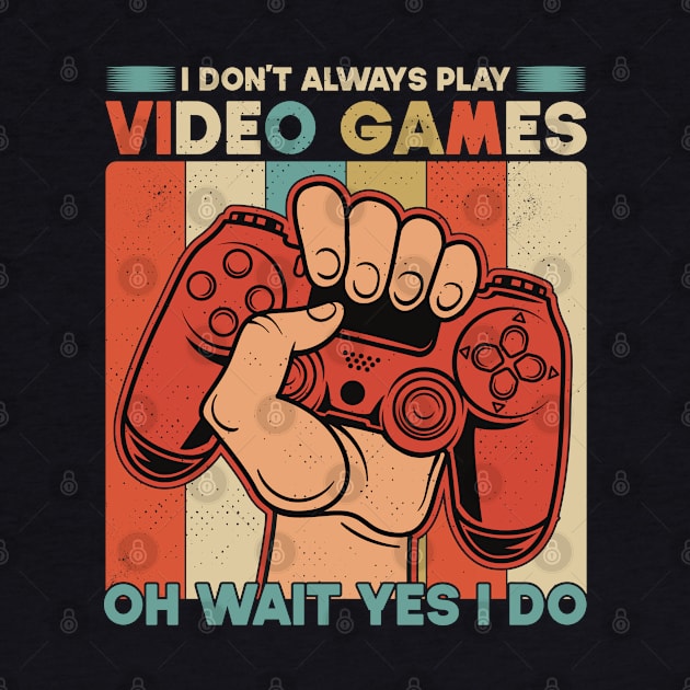 I Don't Always Play Video Games Oh Wait Yes I Do Funny Gift For Gamers by SbeenShirts